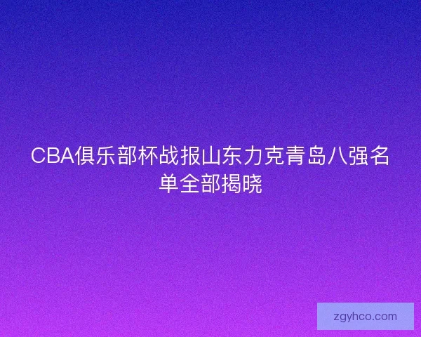CBA俱乐部杯战报山东力克青岛八强名单全部揭晓