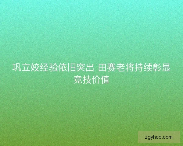 巩立姣经验依旧突出 田赛老将持续彰显竞技价值